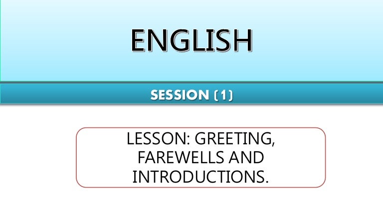 GREETING, FAREWELLS AND INTRODUCTION