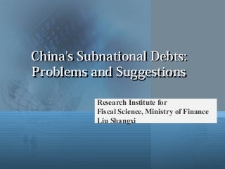 China's Subnational Debts:  Problems and Suggestions: Liu Shangxi, Research Institute for Fiscal Science, Ministry of Finance, China