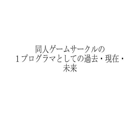 同人ゲームサークルの１プログラマとしての過去・現在・未来
