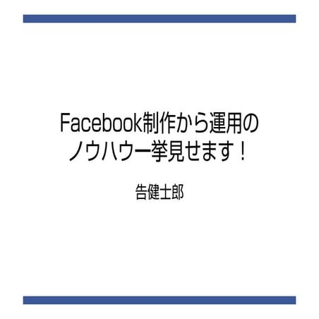 Facebook制作から運用のノウハウ一挙見せます! 告健士郎