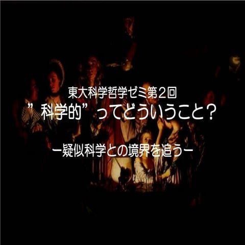 第２回：”科学的”ってどういうこと？ー疑似科学との境界を追うー