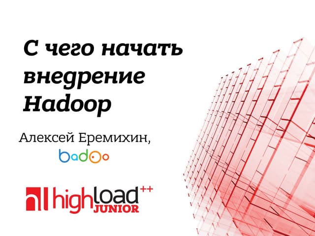 С чего начать внедрение Hadoop в компании. Доклад Алексея Еремихина (Badoo). 
