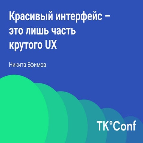 TК°Conf. Красивый интерфейс — это лишь часть крутого UX. Никита Ефимов.