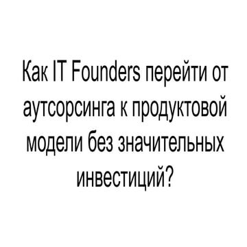 01-08-2019 Как IT Founders перейти от аутсорсинга к продуктовой модели без зн...