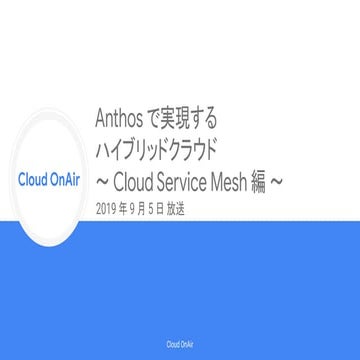 [Cloud OnAir] Anthos で実現する ハイブリッドクラウド 〜 Cloud Service Mesh 編 〜 2019年9月5日 放送