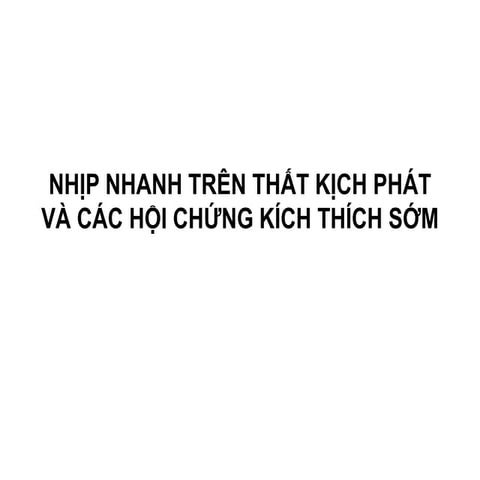 NHỊP NHANH KỊCH PHÁT TRÊN THẤT VÀ CÁC HỘI CHỨNG KÍCH THÍCH SỚM