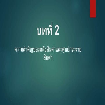 บทที่2 ความสำคัญของคลังสินค้าและศูนย์กระจายสินค้า.pptx