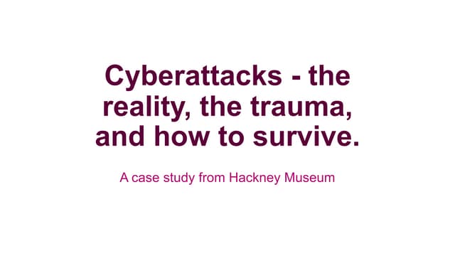 Cyberattacks: the reality, the trauma, and how to survive. A case study from Hackney Museum