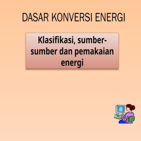 Dasar konversi energi. Konversi Energi (Energy Conversion) : Merupakan peruba...