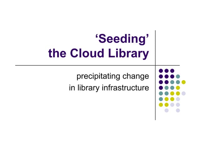 'Seeding' the Cloud Library--Precipitating Change in Library Infrastructure