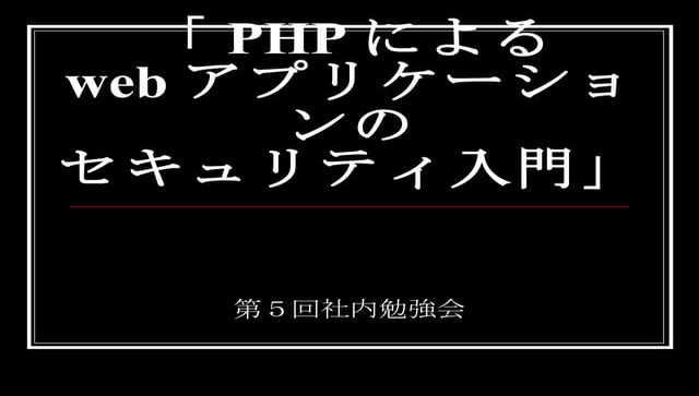 20090218 第５回「PhpによるWebアプリケーションのセキュリティ入門」