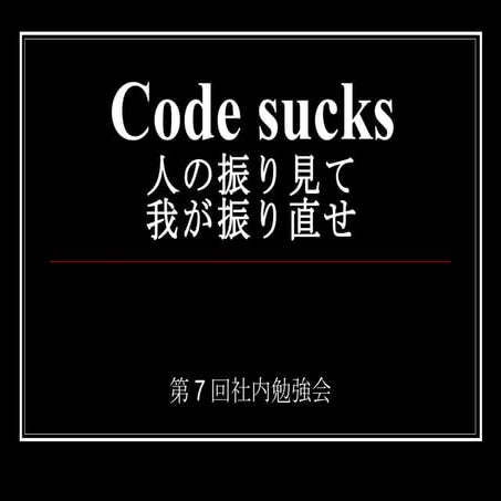 第7回社内勉強会「Code Sucks - 人の振り見て我が振り直せ」