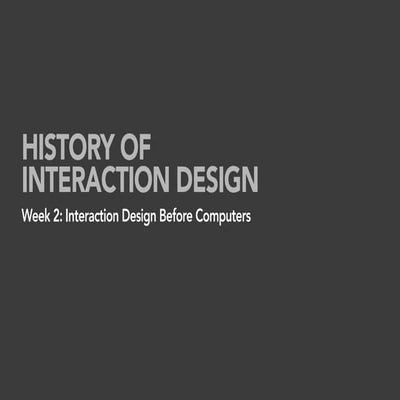 Week 2 IxD History: Interaction Design before Computers
