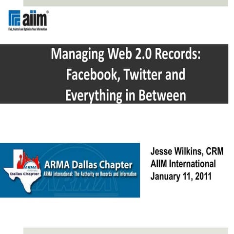 20110110 ARMA Dallas Managing Web 2.0 Records: Facebook, Twitter and Everythi...