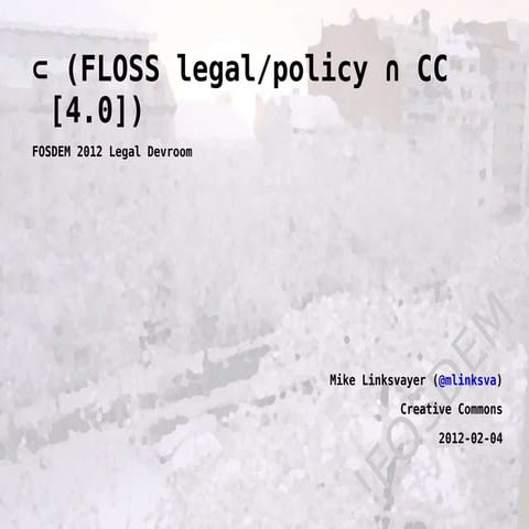 FOSDEM 2012 Legal Devroom: ⊂ (FLOSS legal/policy ∩ CC [4.0])