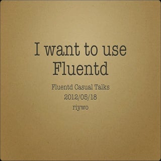 "I want to use Fluentd" Fluentd Cas...