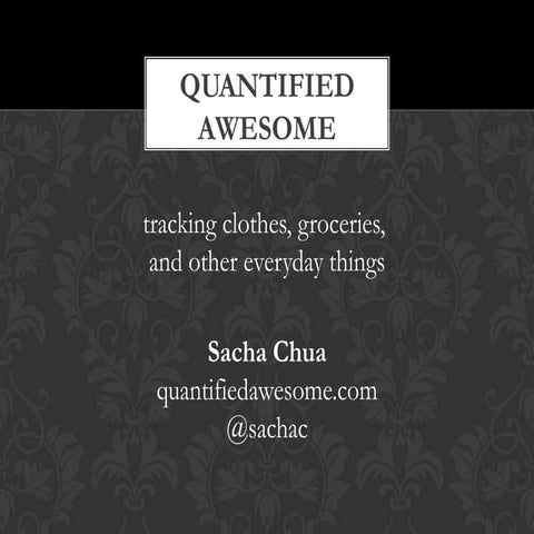 Quantified Awesome: Tracking Clothes, Groceries, and Other Small Things