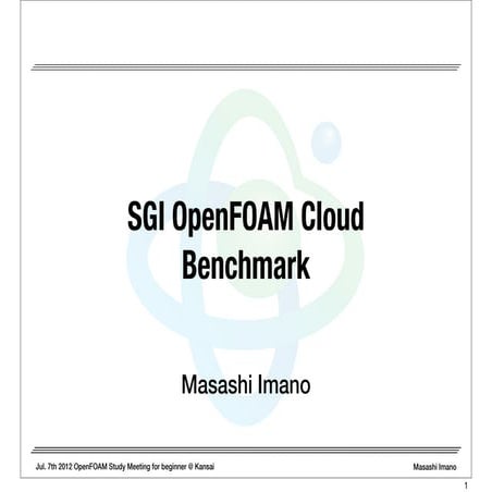 SGI OpenFOAM Cloud Benchmark, OpenFOAM Study Meeting for beginner@Kansai, 7th Jul. 2012