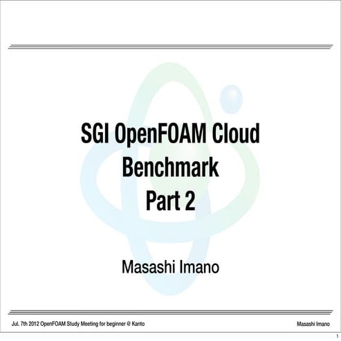 SGI OpenFOAM Cloud Benchmark Part 2, OpenFOAM Study Meeting for beginner@Kanto, 21th Jul. 2012