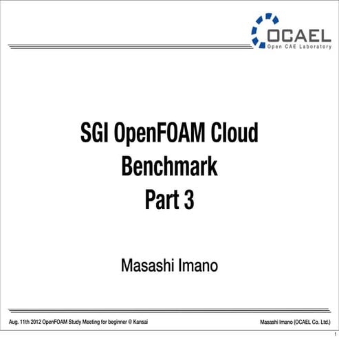 SGI OpenFOAM Cloud Benchmark Part 3, OpenFOAM Study Meeting for beginner@Kansai, 11th Aug. 2012