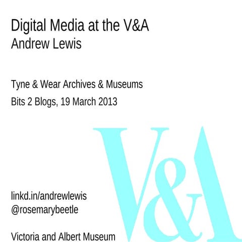 Digital Media at the V&A, Bits2Blogs, Newcastle, 2013