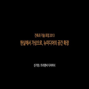 2013.10.30 건축과 기술 포럼 - 현실에서 가상으로, 뉴미디어의 공간 확장