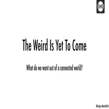 The Weird Is Yet To Come - What do we want from a connected world?