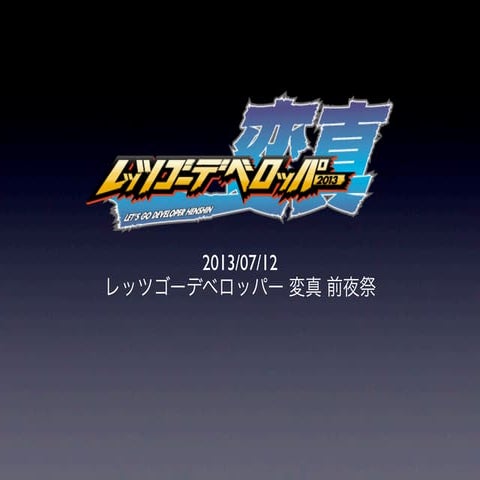 2013-07-12 (金) レッツゴーデベロッパー変真 前夜祭