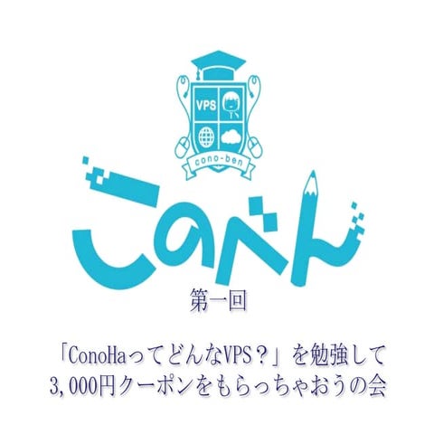 このべん第一回 ～ 「ConoHaってどんなVPS？」を勉強して3,000円クーポンをもらっちゃおうの会