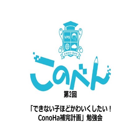 このべん第二回 ～「できない子ほどかわいくしたい！ConoHa補完計画」勉強会