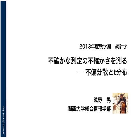 2013年度秋学期　統計学　第１３回「不確かな測定の不確かさを測る ― 不偏分散とt分布」
