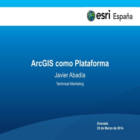 Día Esri en Granada, Marzo 2014: ArcGIS- La Plataforma Esri para la gestión d...