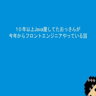 10年以上Java屋してたおっさんが 今年からフロントエンジニアやっている話