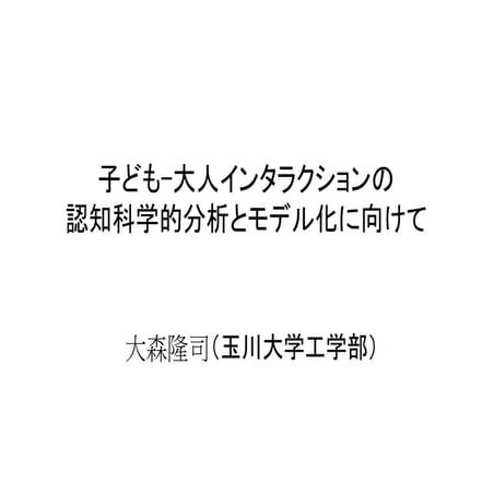 子ども-大人インタラクションの認知科学的分析とモデル化に向けて(大森 隆司)