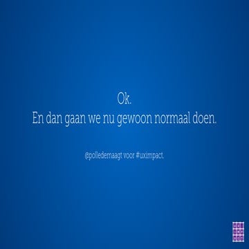 Ok. En dan gaan we nu gewoon normaal doen. Voor #uximpact