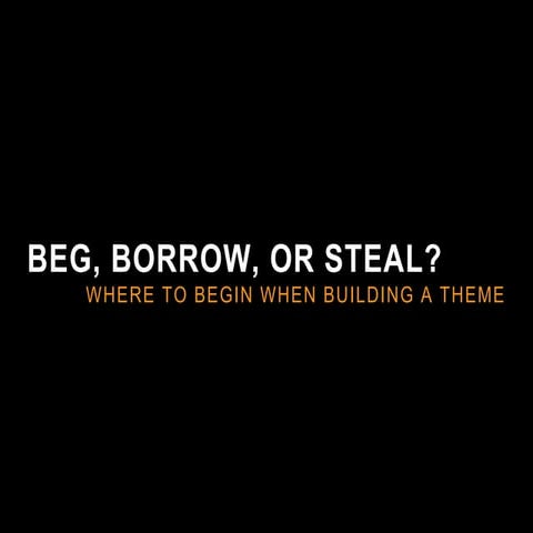 BEG, BORROW, OR STEAL? WHERE TO BEGIN WHEN BUILDING A THEME
