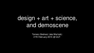 Design + Art + Science, and Demoscene