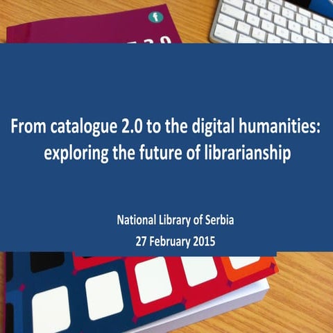 From Catalogue 2.0 to the digital humanities: exploring the future of librari...