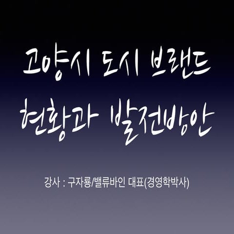 [고양시 도시브랜드 현황과 발전방안(구자룡 201502)] 특강자료