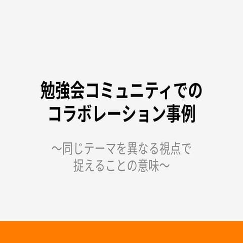 勉強会コミュニティでのコラボレーション事例 ～同じテーマを異なる視点で捉えることの意味～ 20150308@DIGRA2014 