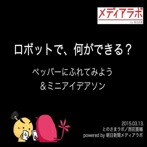 【3/13】【女性限定】ロボットで、何が出来る？ペッパーにふれてみよう＆ミニアイデアソン【とのさまラボ】 powered by 朝日新聞メディアラボ
