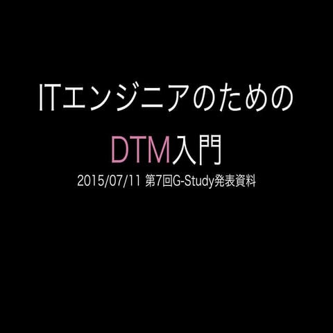2015/07/11 第7回G-Study発表資料-ITエンジニアのためのDTM入門
