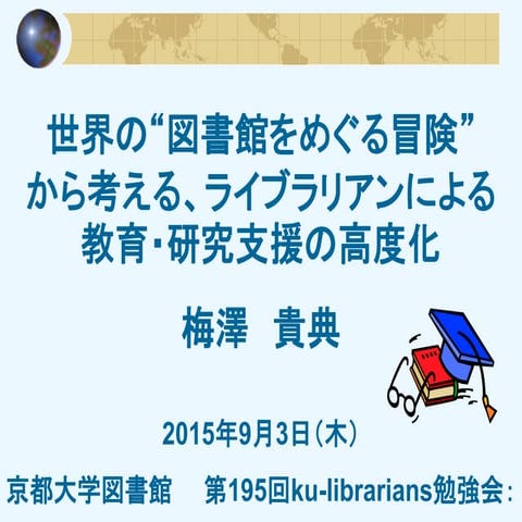 20150903 ku-librarians勉強会#195 :世界の“図書館をめぐる冒険”から考える、ライブラリアンによる教育・研究支援の高度化