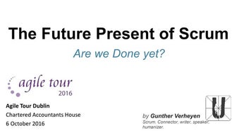 The Future Present of Scrum (Agile Tour Dublin 2016)