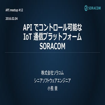 API meet up #12資料：APIでコントロール可能なIoT通信プラットフォームSORACOM