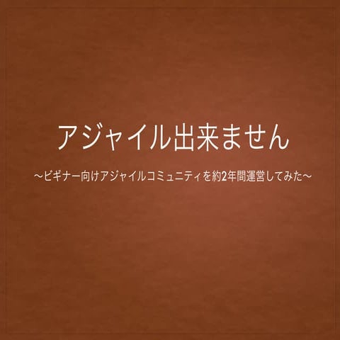 アジャイル出来ません 〜ビギナー向けアジャイルコミュニティを約2年間運営してみた〜