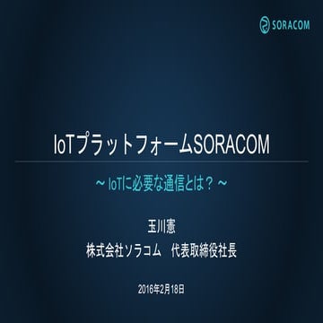 IoT通信プラットフォーム「SORACOM」概要セミナー 〜IoTに必要な通信をセキュアに組み込むには〜