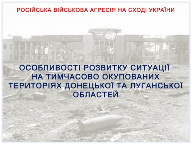 ОСОБЛИВОСТІ РОЗВИТКУ СИТУАЦІЇ НА ТИМЧАСОВО ОКУПОВАНИХ ТЕРИТОРІЯХ ДОНЕЦЬКОЇ ТА ЛУГАНСЬКОЇ ОБЛАСТЕЙ