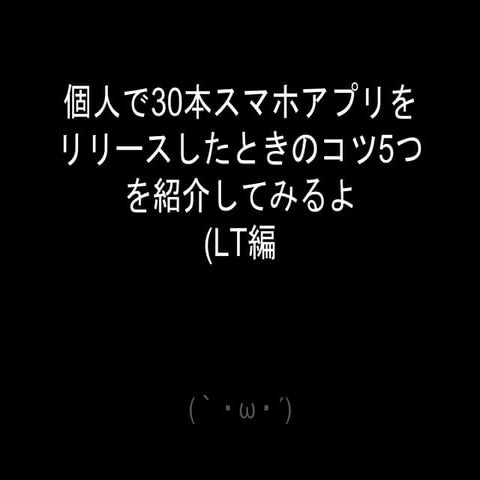 個人で30本スマホアプリリリースしたときのコツ5つを紹介してみるよ(LT編