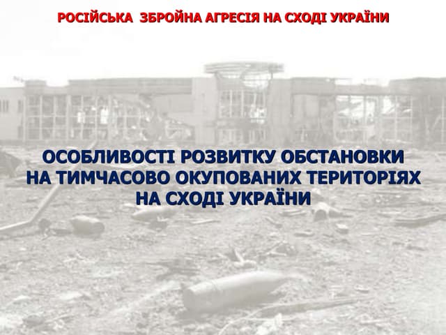 ОСОБЛИВОСТІ РОЗВИТКУ ОБСТАНОВКИ НА ТИМЧАСОВО ОКУПОВАНИХ ТЕРИТОРІЯХ НА СХОДІ УКРАЇНИ